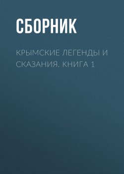 Книга "Крымские легенды и сказания. Книга 1" – Сборник, Севостьянов А., 2018