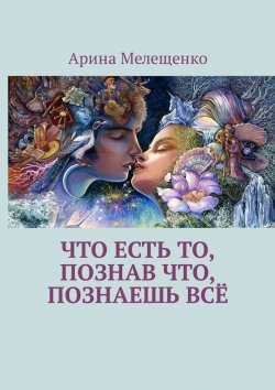 Книга "Что есть то, познав что, познаешь всё" – Арина Мелещенко