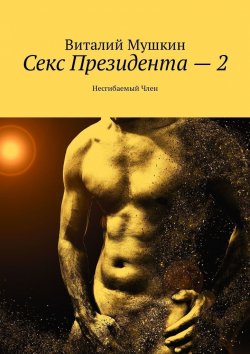 Книга "Секс Президента – 2. Несгибаемый Член" – Виталий Мушкин