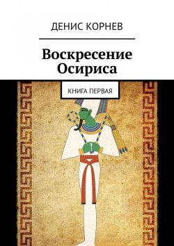 Книга "Воскресение Осириса. Книга первая" – Денис Корнев