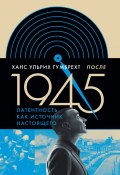Книга "После 1945. Латентность как источник настоящего" (Гумбрехт Ханс Ульрих, 2018)