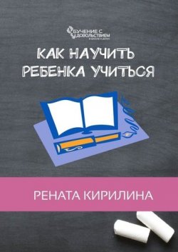 Книга "Как научить ребенка учиться" – Рената Кирилина