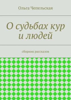 Книга "О судьбах кур и людей. рассказы" – Ольга Чепельская