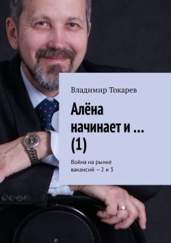 Книга "Алёна начинает и… (1). Война на рынке вакансий – 2 и 3" – Владимир Токарев