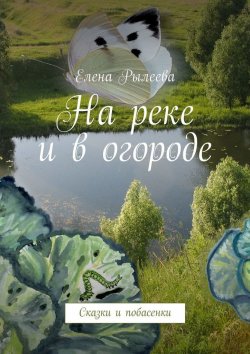 Книга "На реке и в огороде. Сказки и побасенки" – Елена Рылеева