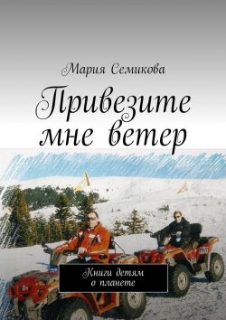 Книга "Привезите мне ветер. Книги детям о планете" – Мария Семикова