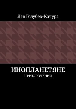 Книга "Инопланетяне. Приключения" – Лев Голубев-Качура
