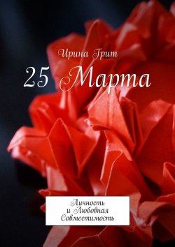 Книга "25 Марта. Личность и любовная совместимость" – Ирина Грит