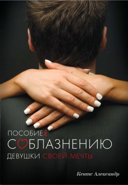 Книга "Пособие по соблазнению девушки своей мечты" – Aleksandr Kents, 2011