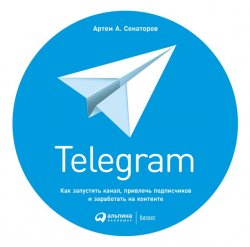 Книга "Telegram. Как запустить канал, привлечь подписчиков и заработать на контенте" – Артем Сенаторов, 2018