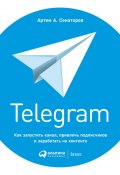 Telegram. Как запустить канал, привлечь подписчиков и заработать на контенте (Артем Сенаторов, 2018)