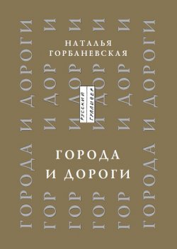 Книга "Города и дороги. Избранные стихотворения 1956-2011" – Наталья Горбаневская