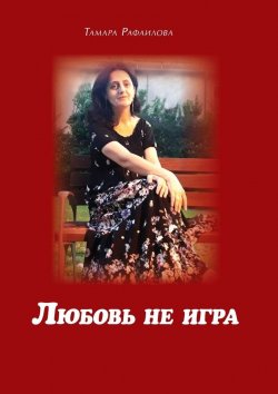 Книга "Любовь не игра. Стихи и песни" – Тамара Рафаилова