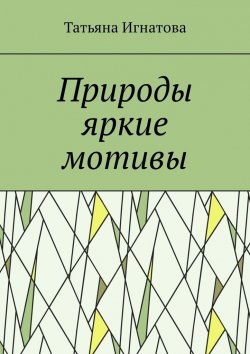 Книга "Природы яркие мотивы. Времена года" – Татьяна Игнатова