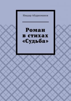 Книга "Роман в стихах «Судьба»" – Ильдар Абдрахманов