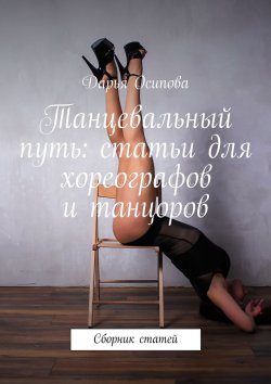 Книга "Танцевальный путь: статьи для хореографов и танцоров. Сборник статей" – Дарья Осипова