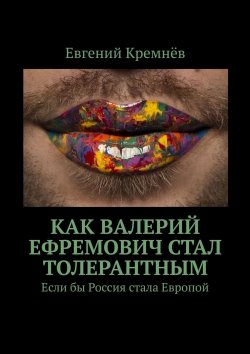 Книга "Как Валерий Ефремович стал толерантным. Если бы Россия стала Европой" – Евгений Кремнёв