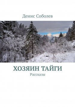 Книга "Хозяин тайги. Рассказы" – Денис Соболев, Денис Соболев