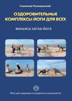 Книга "Оздоровительные комплексы йоги для всех. Виньяса хатха-йога" – Станислав Раскошанский