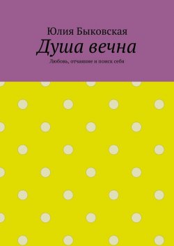 Книга "Душа вечна. Любовь, отчаяние и поиск себя" – Юлия Быковская