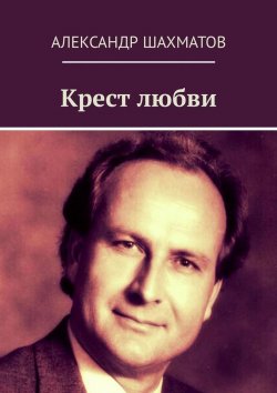 Книга "Крест любви" – Александр Шахматов
