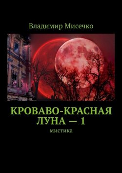 Книга "Кроваво-красная луна – 1. Мистика" – Владимир Мисечко
