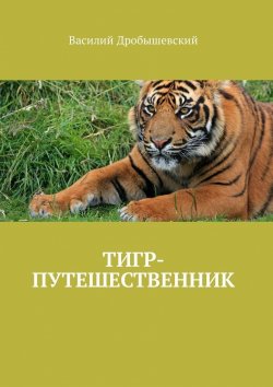Книга "Тигр-путешественник" – Василий Дробышевский
