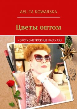 Книга "Цветы оптом. Короткометражные рассказы" – Aelita Kowarska