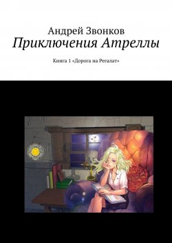 Книга "Приключения Атреллы. Книга 1 «Дорога на Регалат»" – Андрей Звонков, Андрей Звонков