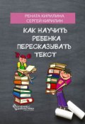 Как научить ребенка пересказывать текст (Сергей Кирилин, Рената Кирилина)