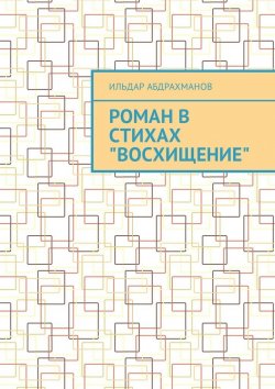 Книга "Роман в стихах «Восхищение»" – Ильдар Абдрахманов