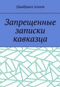 Запрещенные записки кавказца (Джабраил Алиев)