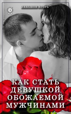 Книга "Как стать девушкой, обожаемой мужчинами" – Игорь Левашов