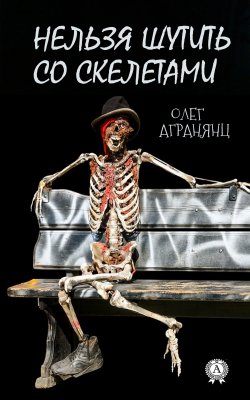 Книга "Нельзя шутить со скелетами" – Олег Агранянц