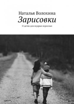 Книга "Зарисовки. О детях для мудрых взрослых" – Наталья Волохина