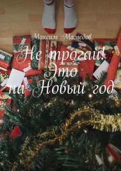 Книга "Не трогай! Это на Новый год" – Максим Мамедов