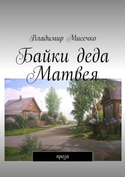 Книга "Байки деда Матвея. Проза" – Владимир Мисечко