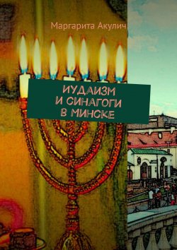 Книга "Иудаизм и синагоги в Минске" – Маргарита Акулич, Маргарита Акулич