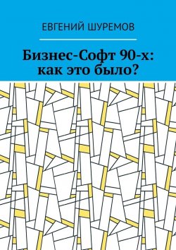 Книга "Бизнес-Софт 90-х: как это было?" – Евгений Шуремов