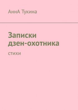 Книга "Записки дзен-охотника. Стихи" – АннА Тукина