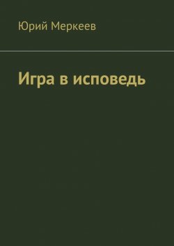 Книга "Игра в исповедь. Повесть" – Юрий Меркеев