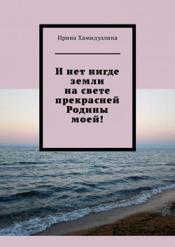Книга "И нет нигде земли на свете прекрасней Родины моей!" – Ирина Хамидуллина