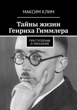 Книга "Тайны жизни Генриха Гиммлера. Преступление и наказание" – Максим Клим