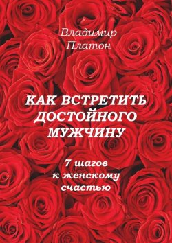 Книга "Как встретить достойного мужчину. 7 шагов к женскому счастью" – Владимир Платон