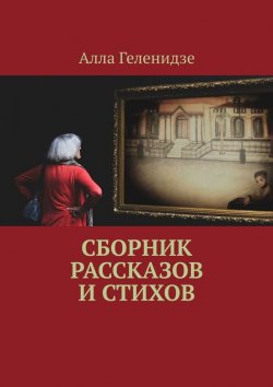 Книга "Сборник рассказов и стихов" – Алла Геленидзе