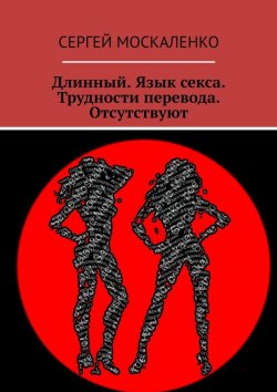 Книга "Длинный. Язык секса. Трудности перевода. Отсутствуют" – Сергей Москаленко