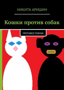 Книга "Кошки против собак. Противостояние" – Никита Аришин