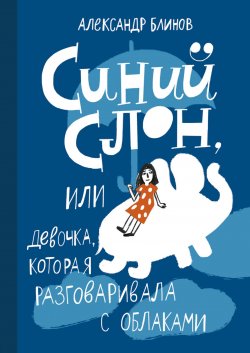 Книга "Синий слон, или Девочка, которая разговаривала с облаками" – Александр Блинов, 2018