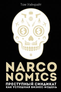 Книга "Narconomics: Преступный синдикат как успешная бизнес-модель" {Популярная экономика} – Том Уэйнрайт, 2018