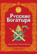 Русские богатыри. Славные подвиги – юным читателям (Народное творчество (Фольклор) , 2018)